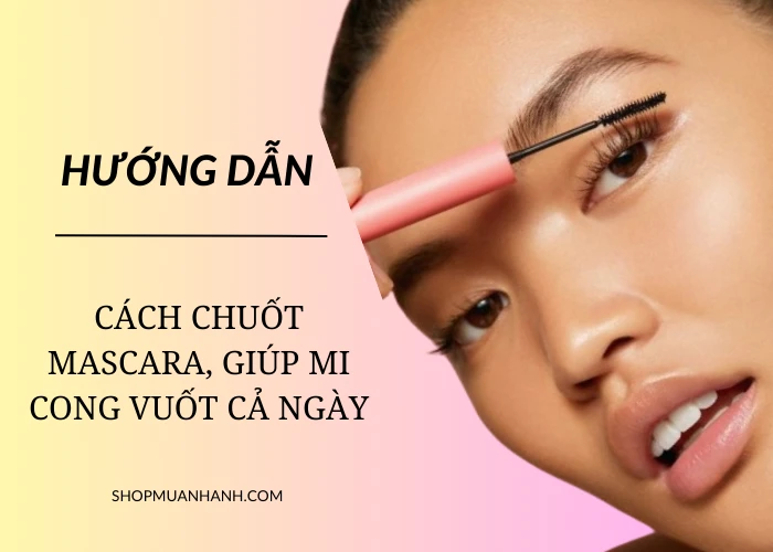 Cách Chuốt Mascara Chống Lem, Chống Trôi, Giữ Mi Cong Vuốt Cả Ngày