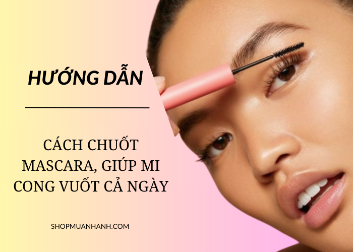 Cách chuốt mascara chống lem, chống trôi, giữ mi cong vuốt cả ngày